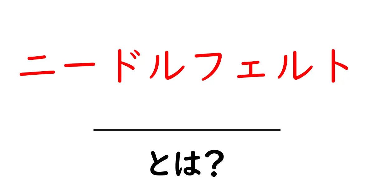 ニードルフェルトとは？初心者向けのやさしい入門ガイド共起語・同意語・対義語も併せて解説！