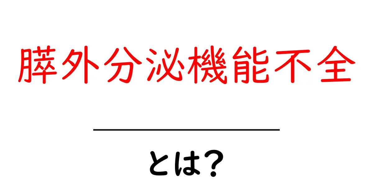 膵外分泌機能不全とは？原因・症状・治療を分かりやすく解説共起語・同意語・対義語も併せて解説！
