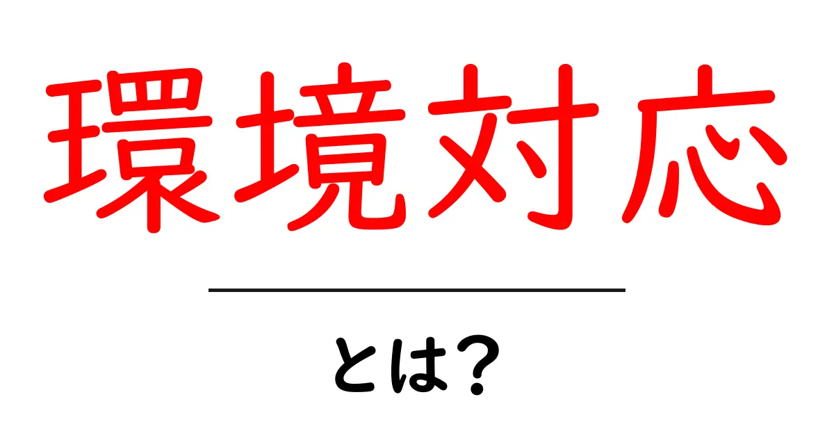 環境対応とは？初心者にもわかる解説と実践ポイント共起語・同意語・対義語も併せて解説！