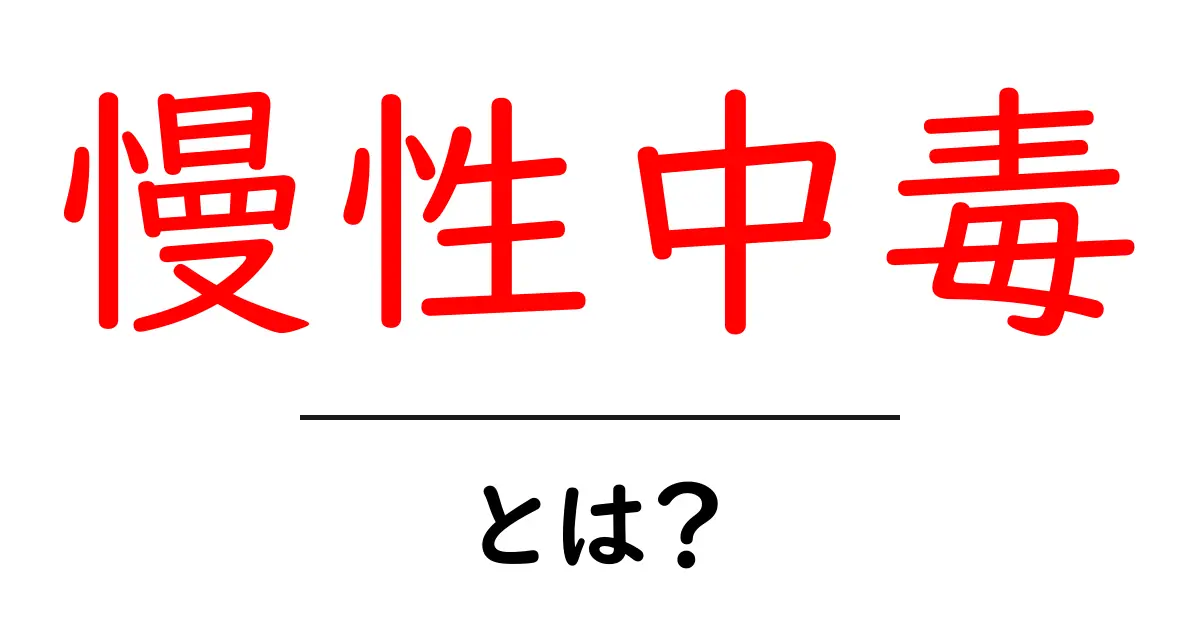 慢性中毒とは？原因・症状・対策を中学生にもわかる徹底ガイド共起語・同意語・対義語も併せて解説！