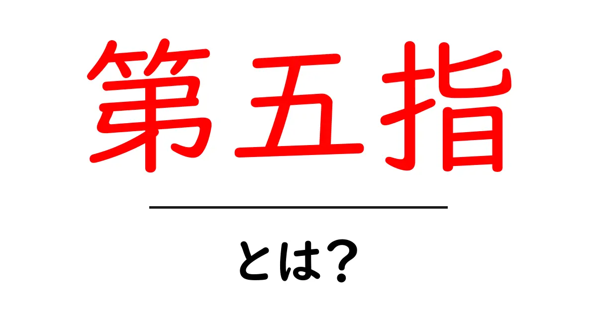 第五指・とは？初心者向けに分かりやすく解説共起語・同意語・対義語も併せて解説！