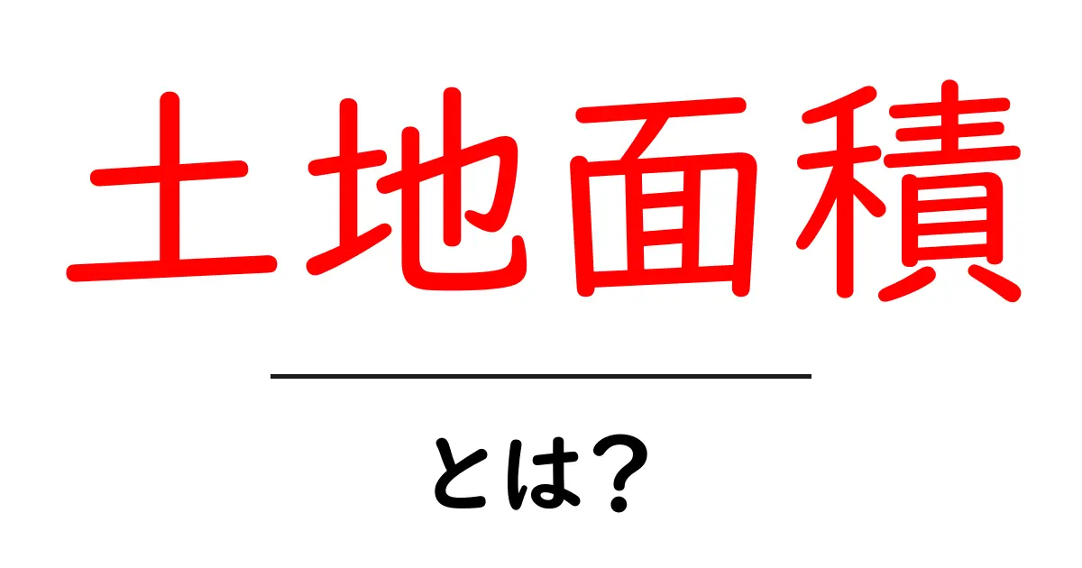 土地面積・とは？初心者にもわかる基本の解説と測り方のポイント共起語・同意語・対義語も併せて解説！