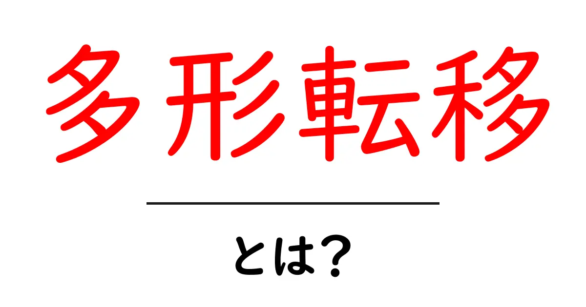 多形転移・とは？初心者にもわかる解説と身近な例共起語・同意語・対義語も併せて解説！
