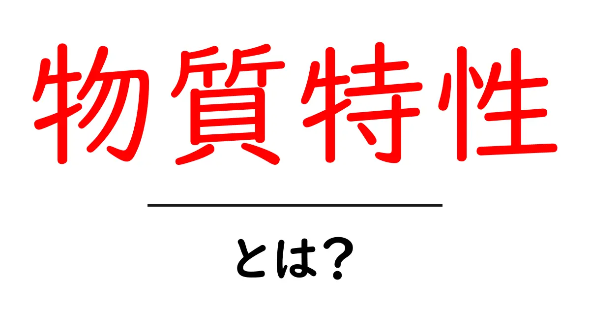 物質特性・とは？中学生にもわかる基礎ガイド共起語・同意語・対義語も併せて解説！