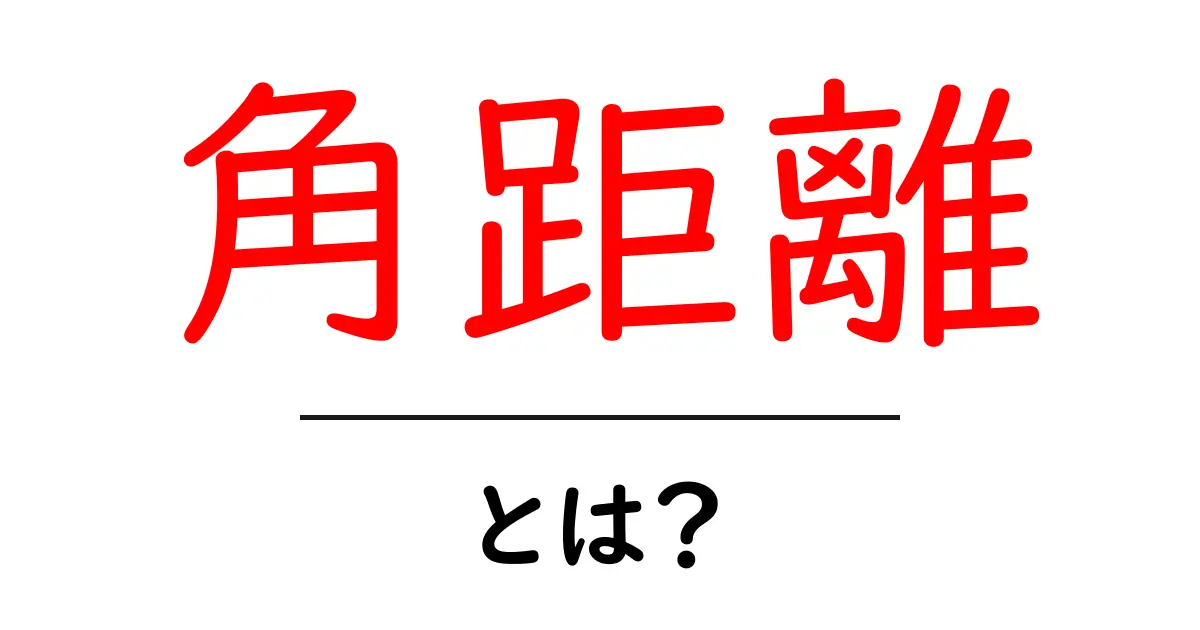 角距離・とは？初心者にもわかるやさしい解説と日常での活用例共起語・同意語・対義語も併せて解説！