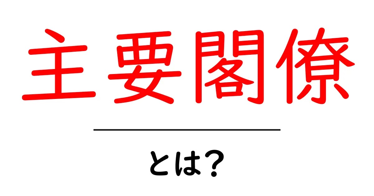 主要閣僚・とは？初心者にも分かる解説と使い方ガイド共起語・同意語・対義語も併せて解説！
