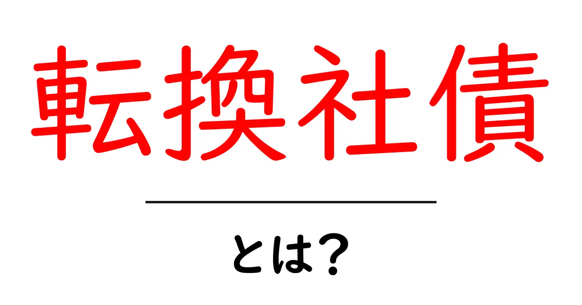 転換社債・とは？初心者にもわかる仕組みとメリット・デメリット共起語・同意語・対義語も併せて解説！