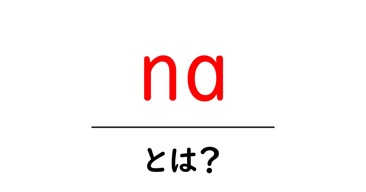na・とは？初心者にやさしく解説する意味と使い方ガイド共起語・同意語・対義語も併せて解説！