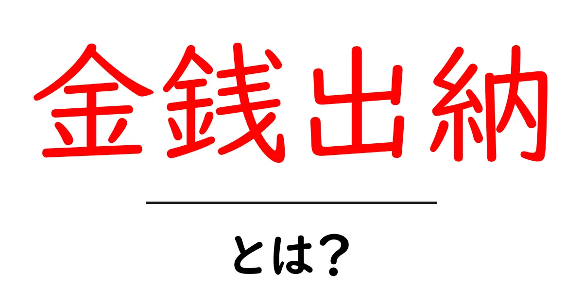 金銭出納・とは?初心者でも分かる基本と使い方を徹底解説共起語・同意語・対義語も併せて解説!