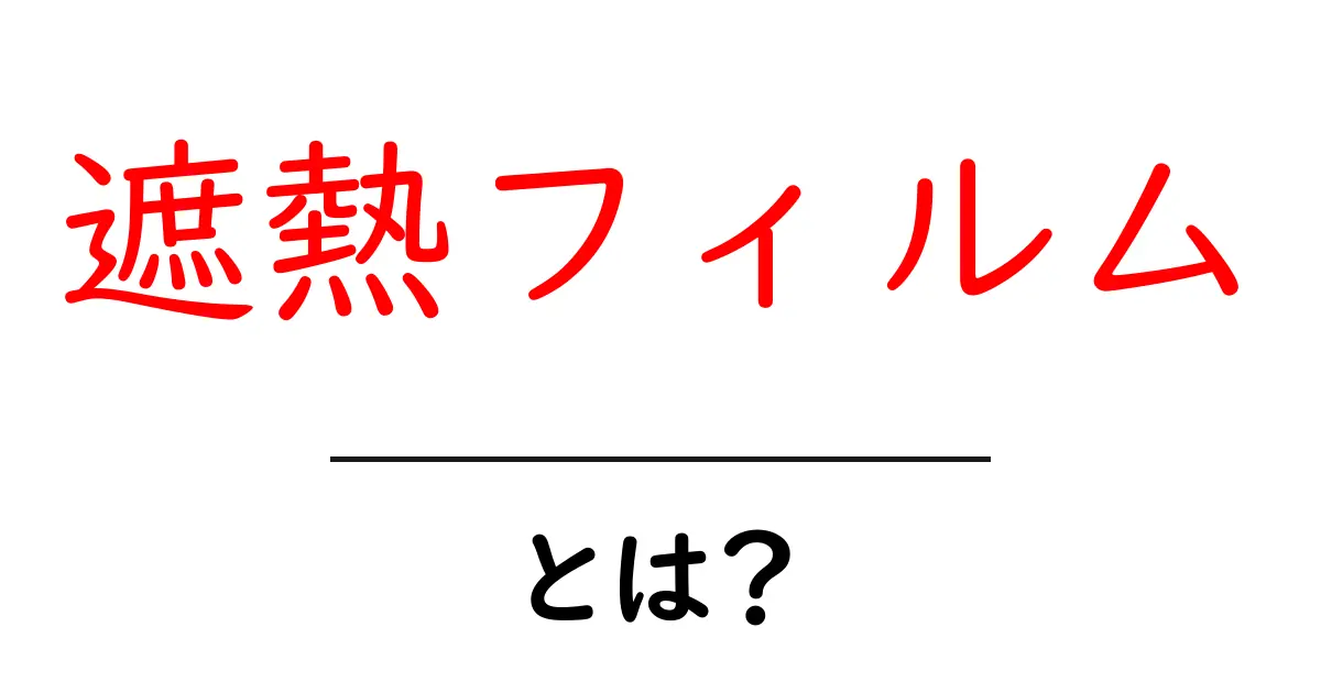 遮熱フィルム・とは？初心者でも分かる基本のすべてを徹底解説共起語・同意語・対義語も併せて解説！