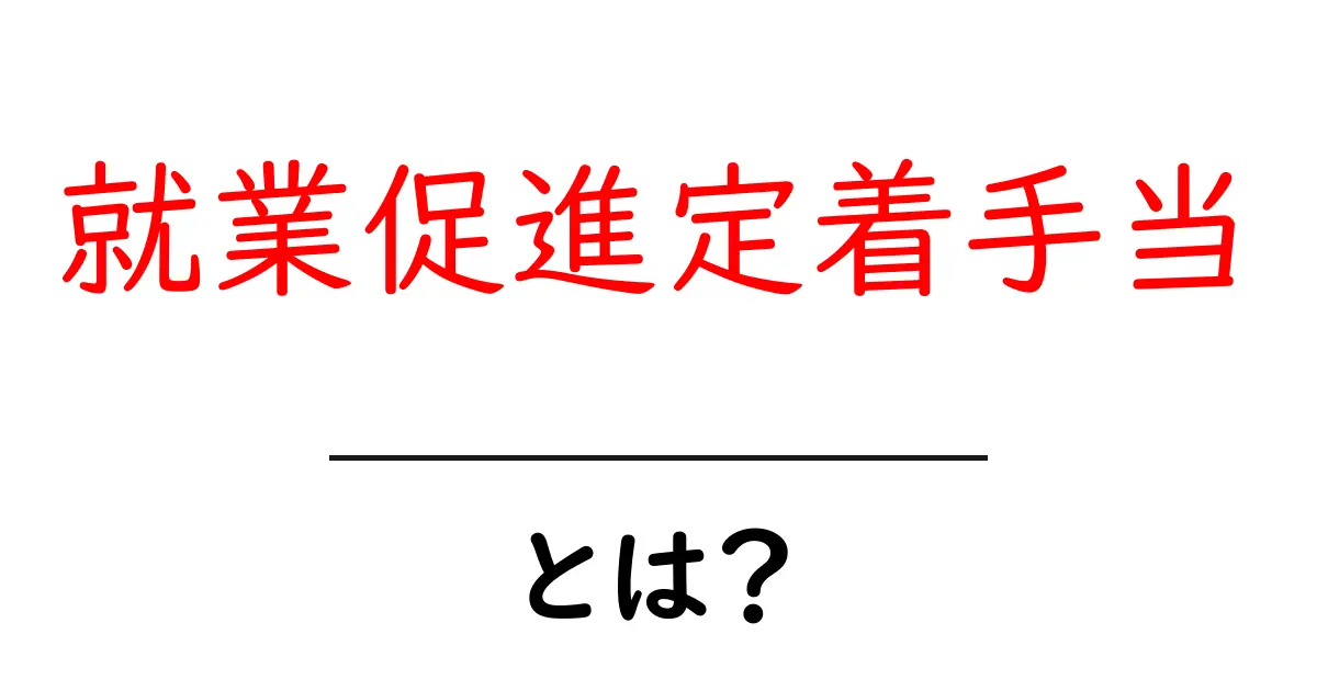 就業促進定着手当とは？初心者にもわかる基本と申請の流れ共起語・同意語・対義語も併せて解説！