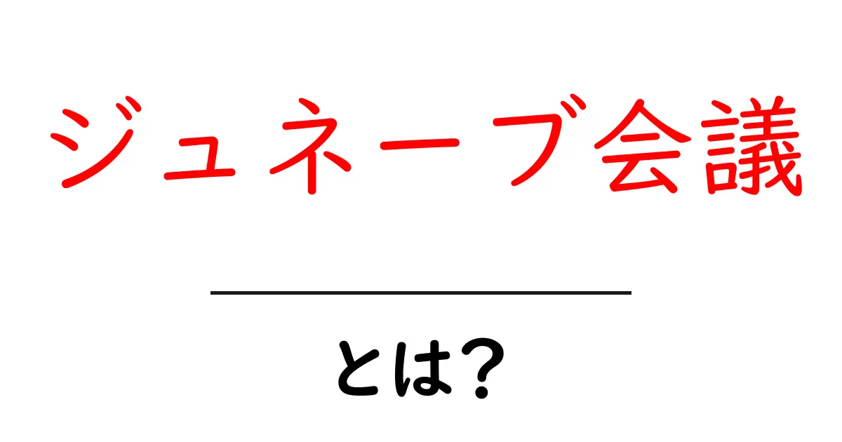 ジュネーブ会議・とは？初心者向けにやさしく解説共起語・同意語・対義語も併せて解説！