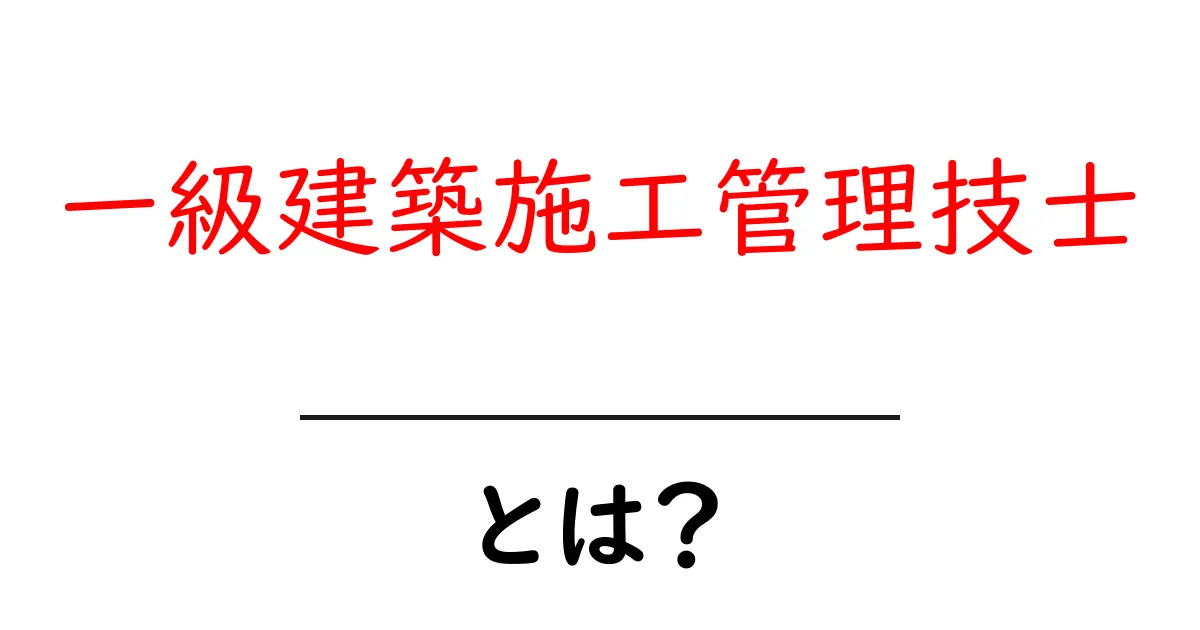 一級建築施工管理技士とは何か?初心者にもわかる基礎解説と学び方共起語・同意語・対義語も併せて解説!