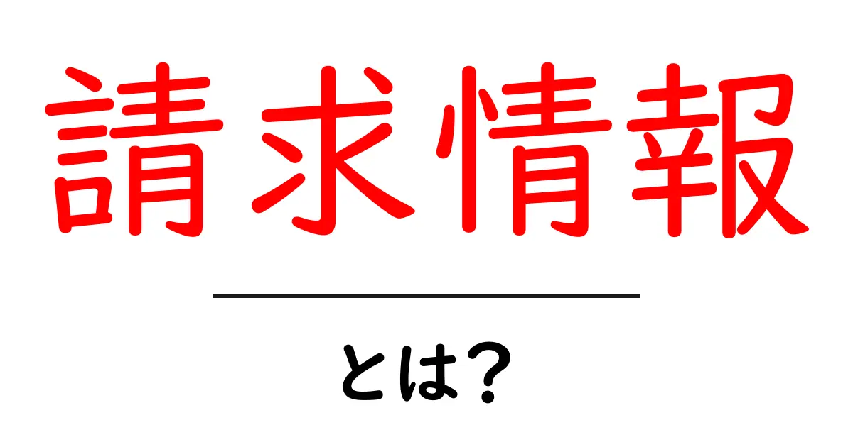 請求情報・とは?初心者でもわかる基本ガイドと実例共起語・同意語・対義語も併せて解説!