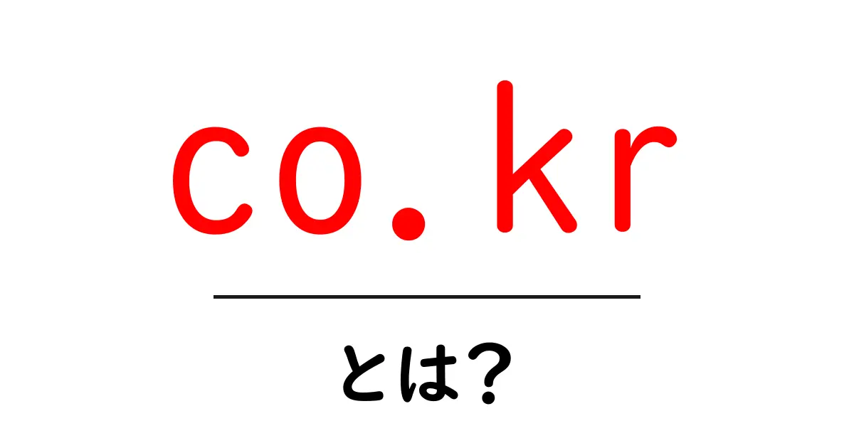 co.kr・とは？初心者にやさしい使い方と意味を徹底解説共起語・同意語・対義語も併せて解説！
