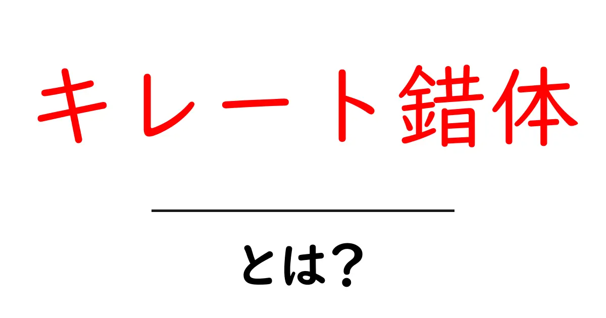 キレート錯体とは？初心者にもわかる基本と身近な例共起語・同意語・対義語も併せて解説！