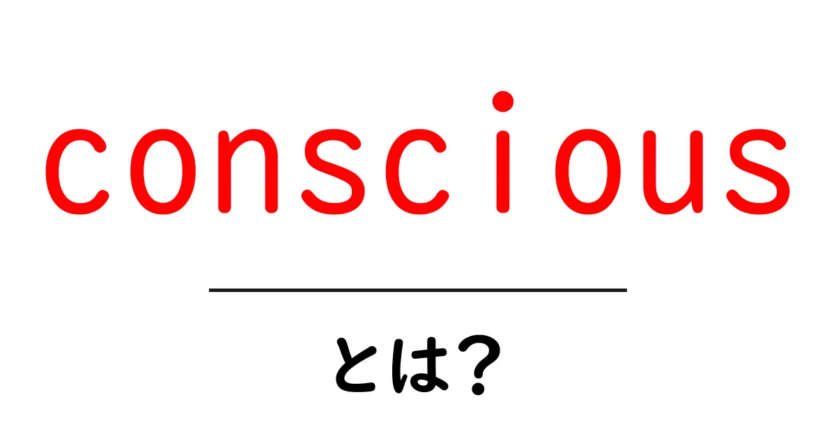 conscious・とは?初心者でもすぐ分かる意味と使い方ガイド共起語・同意語・対義語も併せて解説!