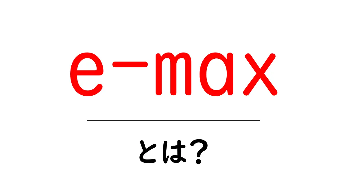 e-maxとは?初心者にも分かる意味と使われ方を徹底解説共起語・同意語・対義語も併せて解説!