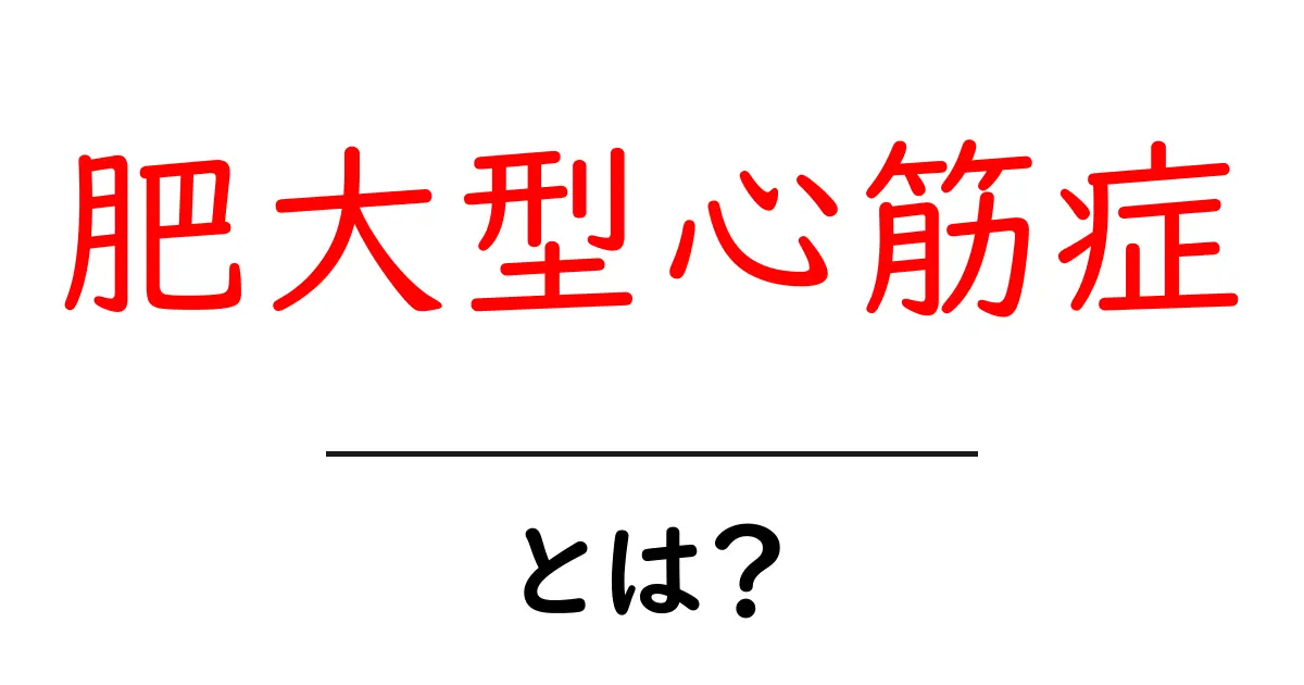 肥大型心筋症・とは？初心者向けにやさしく解説する基礎ガイド共起語・同意語・対義語も併せて解説！