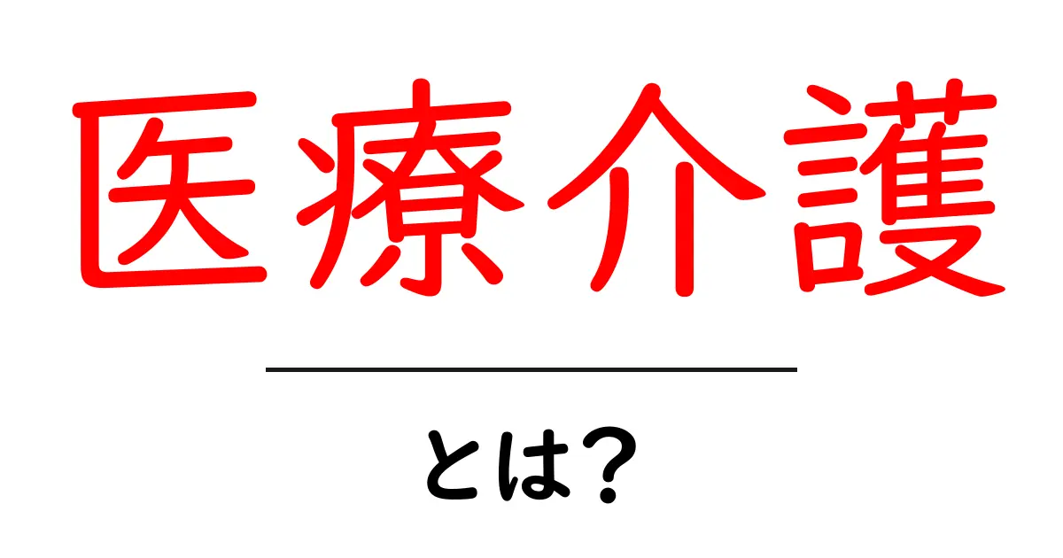 医療介護・とは？初心者でも分かる基本ガイド：医療と介護のつながりを徹底解説共起語・同意語・対義語も併せて解説！