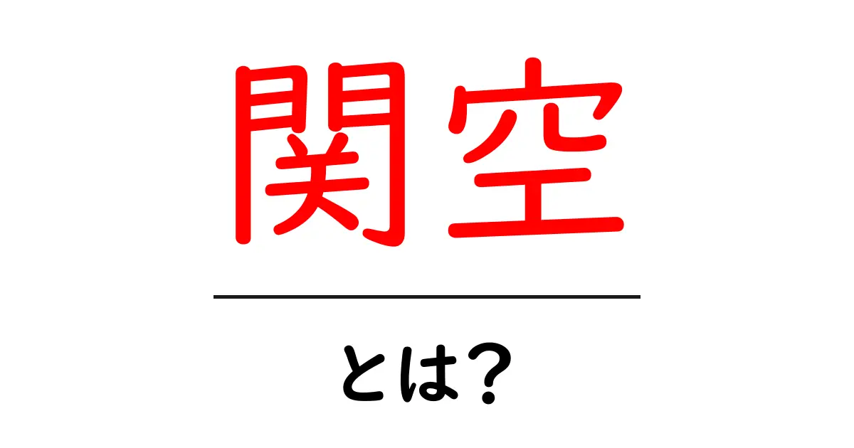 関空・とは？初心者でもわかる関西国際空港の基本と使い方共起語・同意語・対義語も併せて解説！