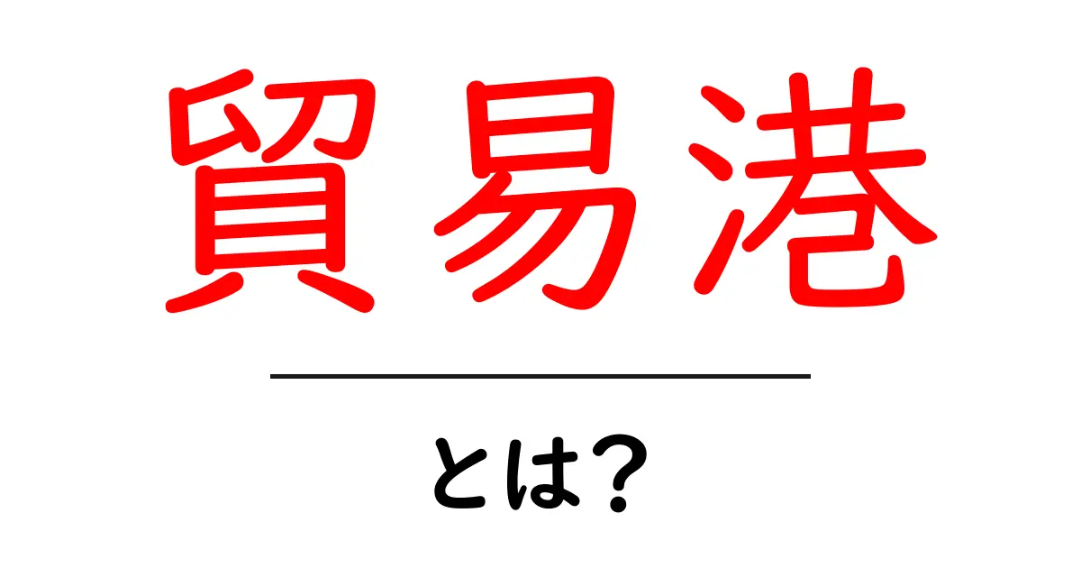 貿易港とは?初心者向けにやさしく解説する基本ガイド共起語・同意語・対義語も併せて解説!