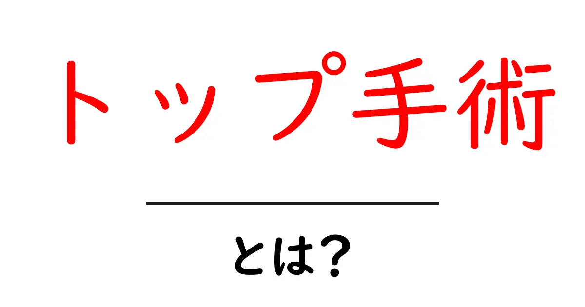 トップ手術・とは？初心者でも分かる基本ガイド共起語・同意語・対義語も併せて解説！