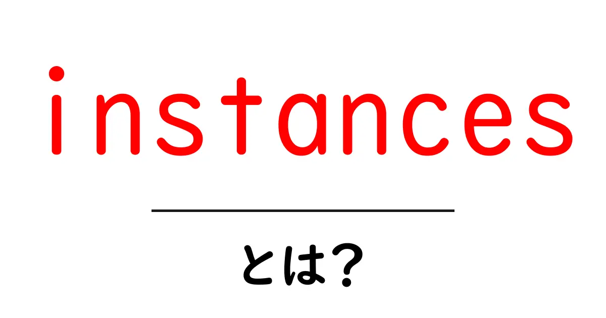 instancesとは？初心者向けにわかりやすく解説する完全ガイド共起語・同意語・対義語も併せて解説！