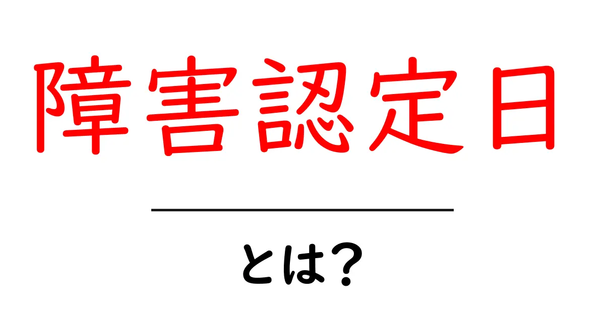 障害認定日とは?初心者向けにわかる基本ガイド共起語・同意語・対義語も併せて解説!