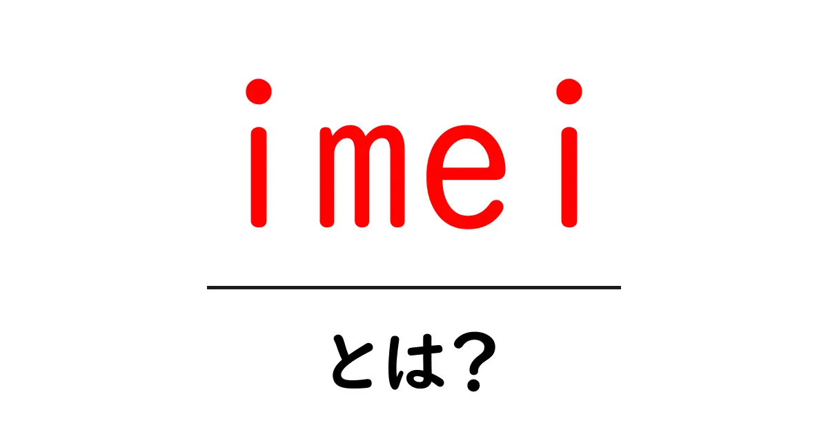 imei とは?初心者向けガイド共起語・同意語・対義語も併せて解説!