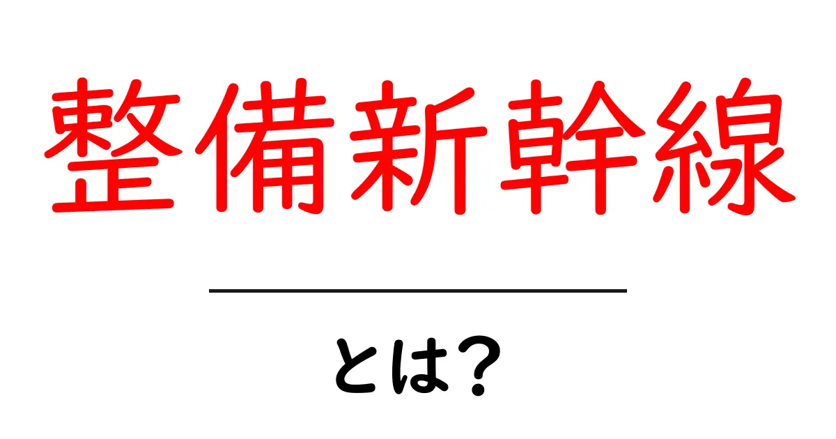 整備新幹線・とは?初心者にもわかる仕組みと役割共起語・同意語・対義語も併せて解説!