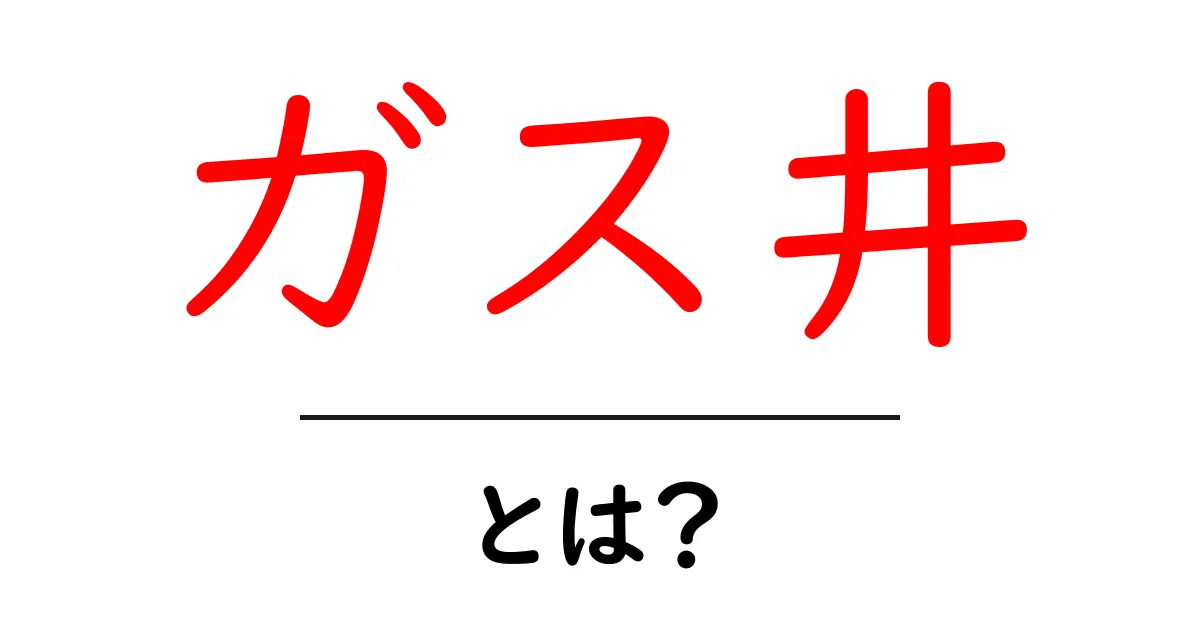 ガス井とは？初心者向けに基本と仕組みをやさしく解説共起語・同意語・対義語も併せて解説！