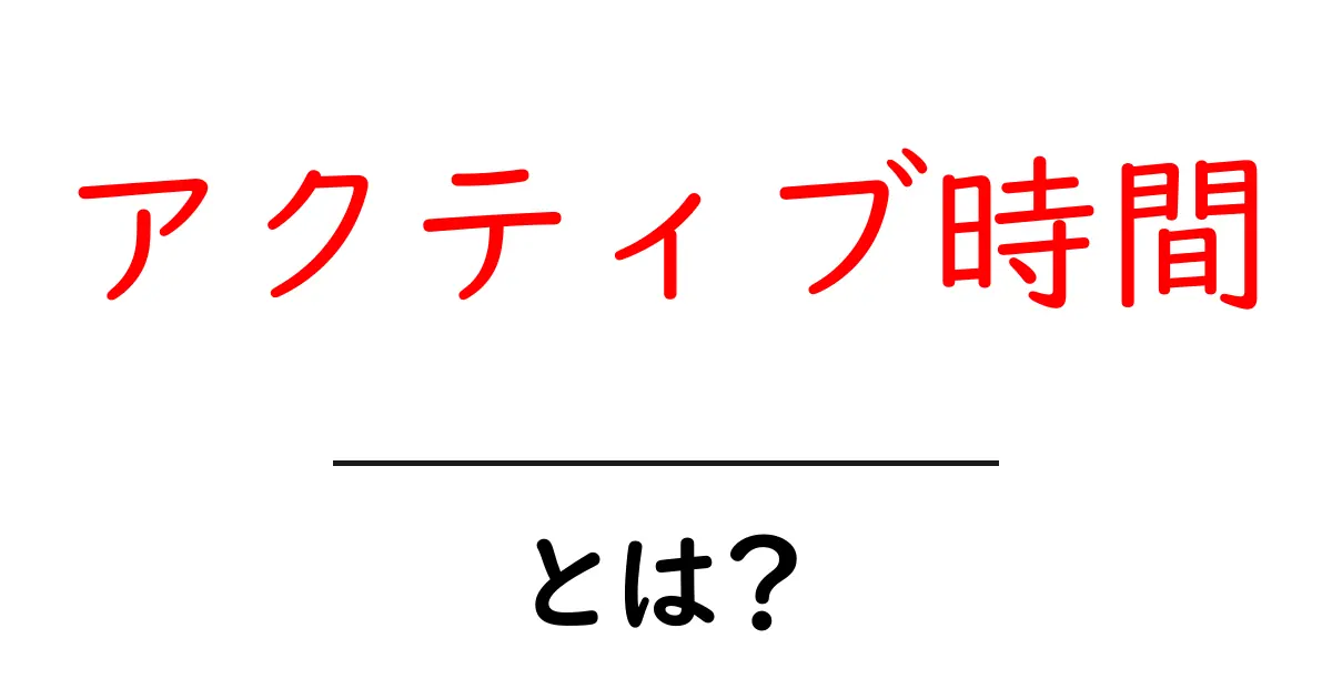 アクティブ時間とは?初心者にも分かる意味と使い方ガイド共起語・同意語・対義語も併せて解説!