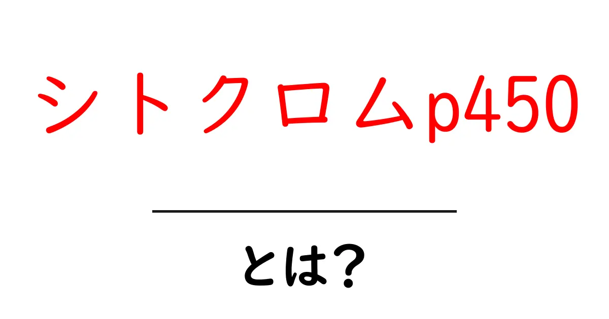 シトクロムp450とは？初心者にもわかる基礎ガイド共起語・同意語・対義語も併せて解説！