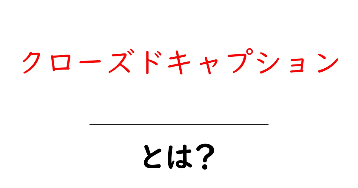 クローズドキャプション・とは？初心者向けにわかりやすく解説共起語・同意語・対義語も併せて解説！