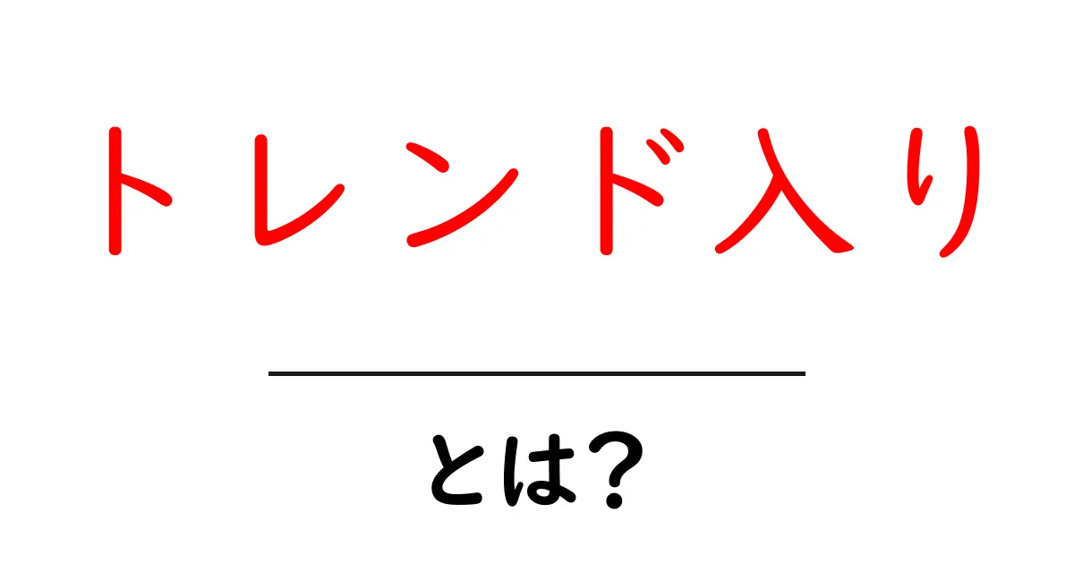 トレンド入り・とは？初心者にも分かる仕組みと使い方を徹底解説共起語・同意語・対義語も併せて解説！