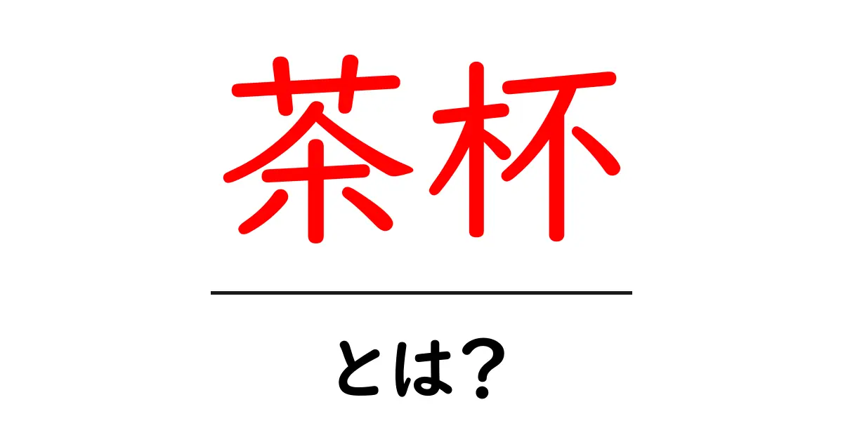 茶杯・とは？初心者にも分かる意味と使い方ガイド共起語・同意語・対義語も併せて解説！