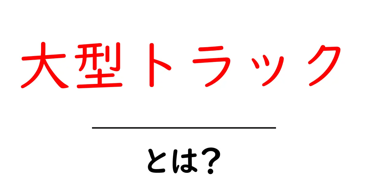 大型トラック・とは？初心者にもわかる基礎ガイド共起語・同意語・対義語も併せて解説！