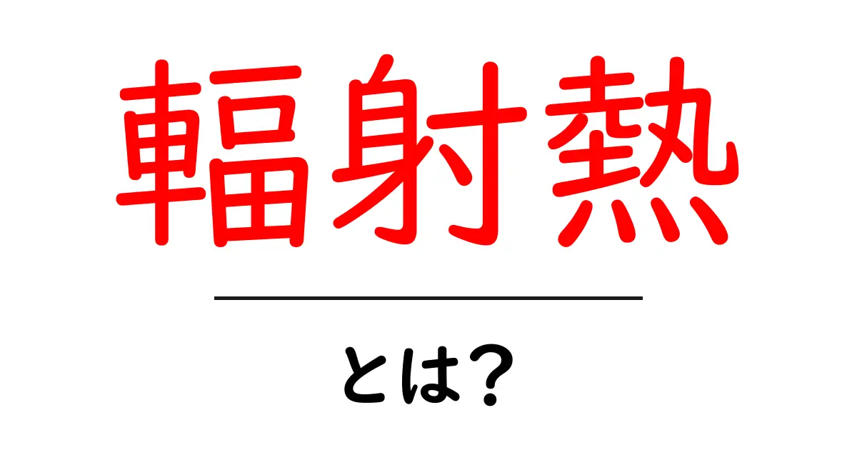 輻射熱とは？基礎から学ぶ輻射熱のしくみと身の回りの例共起語・同意語・対義語も併せて解説！