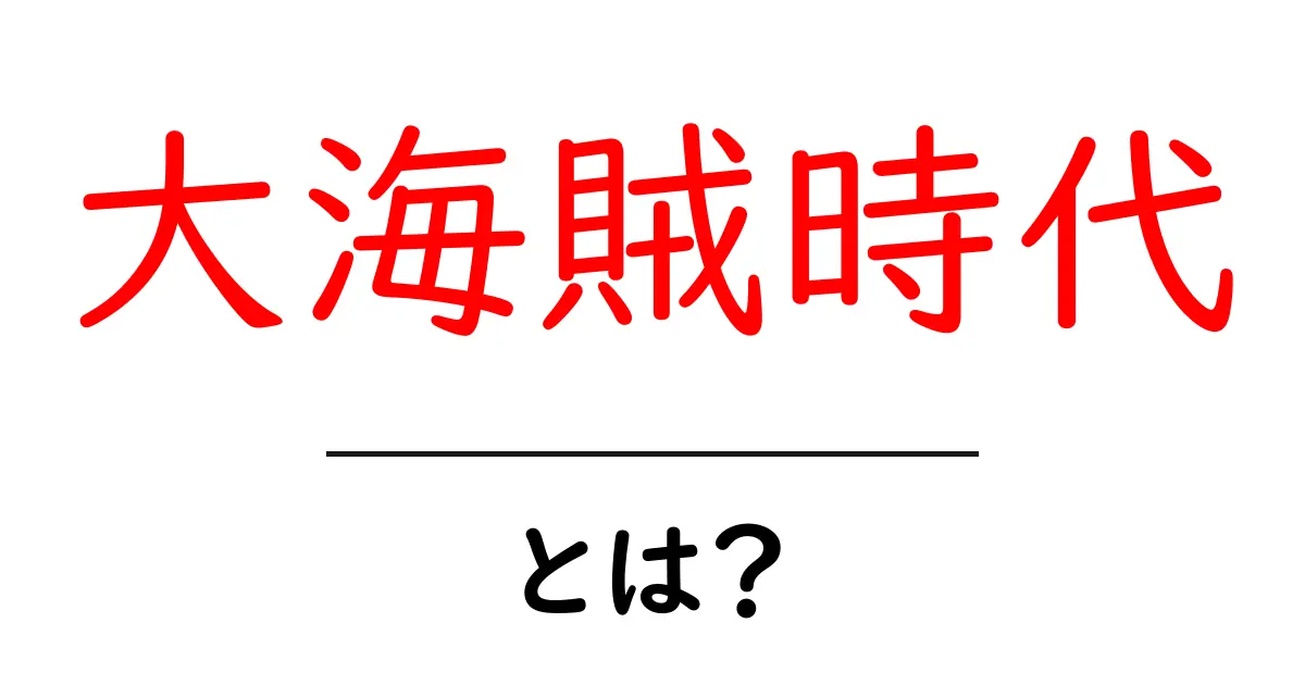 大海賊時代とは？初心者向けガイド：何が起きたのかを分かりやすく解説共起語・同意語・対義語も併せて解説！