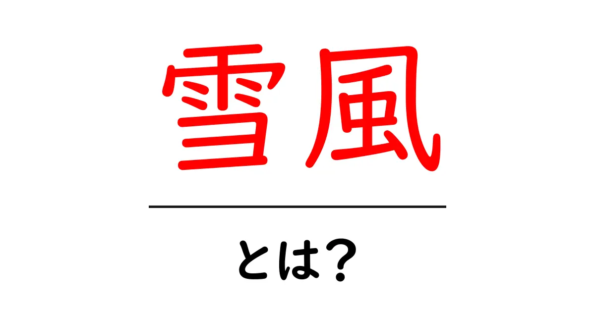 雪風・とは？初心者でも分かる徹底解説共起語・同意語・対義語も併せて解説！
