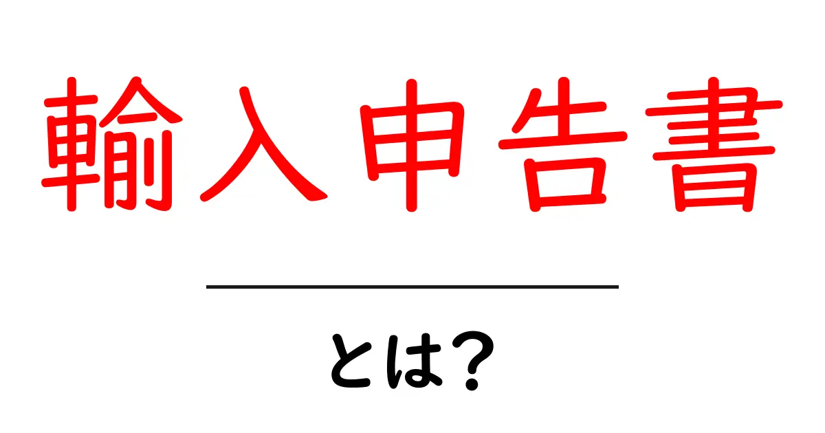 輸入申告書・とは？初心者向けの基本ガイド共起語・同意語・対義語も併せて解説！