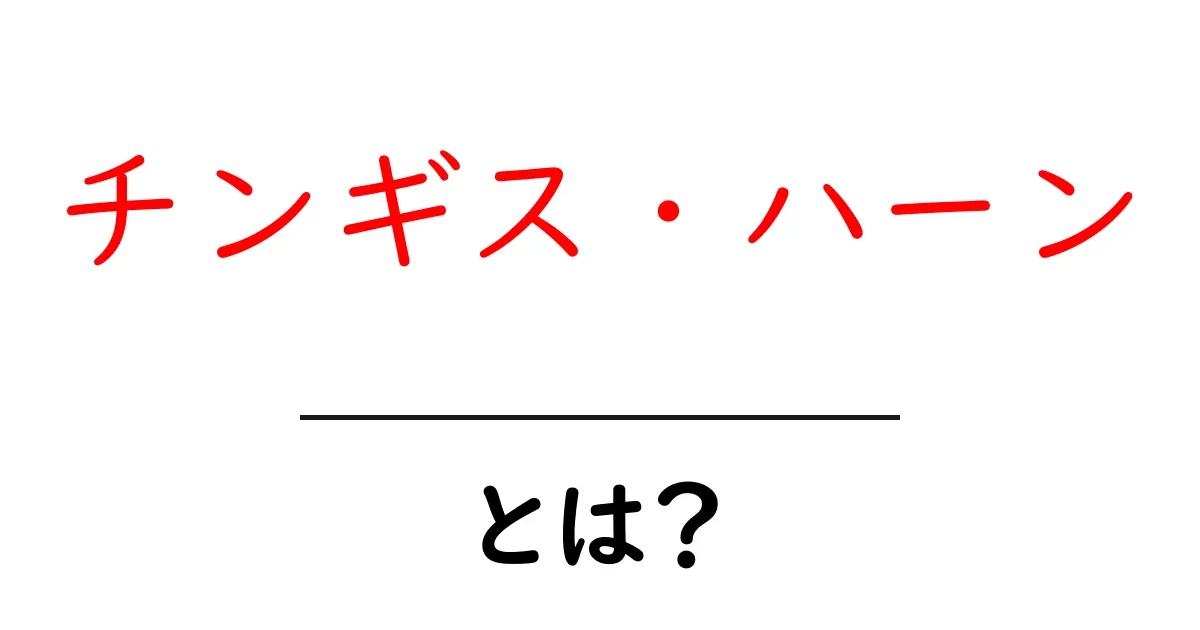 チンギス・ハーンとは？初心者のためのやさしい歴史ガイド共起語・同意語・対義語も併せて解説！