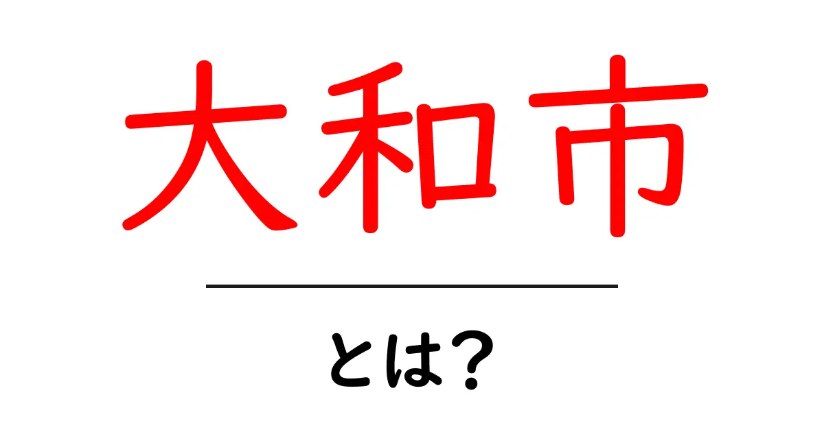 大和市・とは？初心者にもわかるポイントと魅力を徹底解説共起語・同意語・対義語も併せて解説！