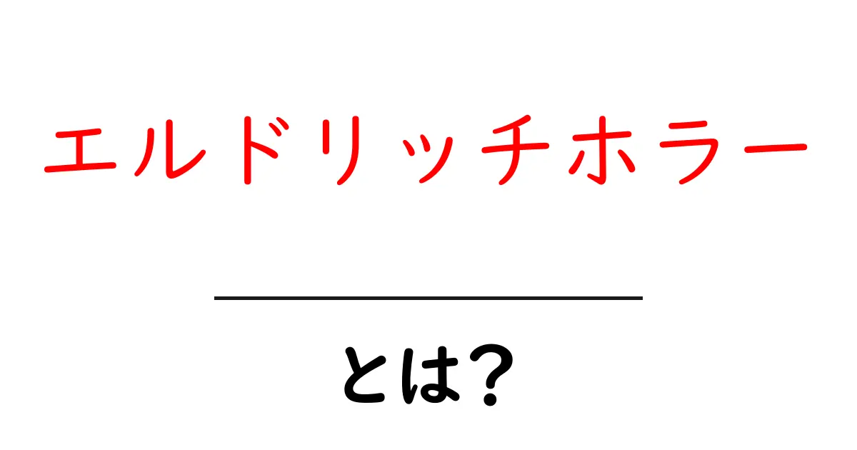エルドリッチホラー・とは？初心者が今すぐ知りたい基礎解説共起語・同意語・対義語も併せて解説！