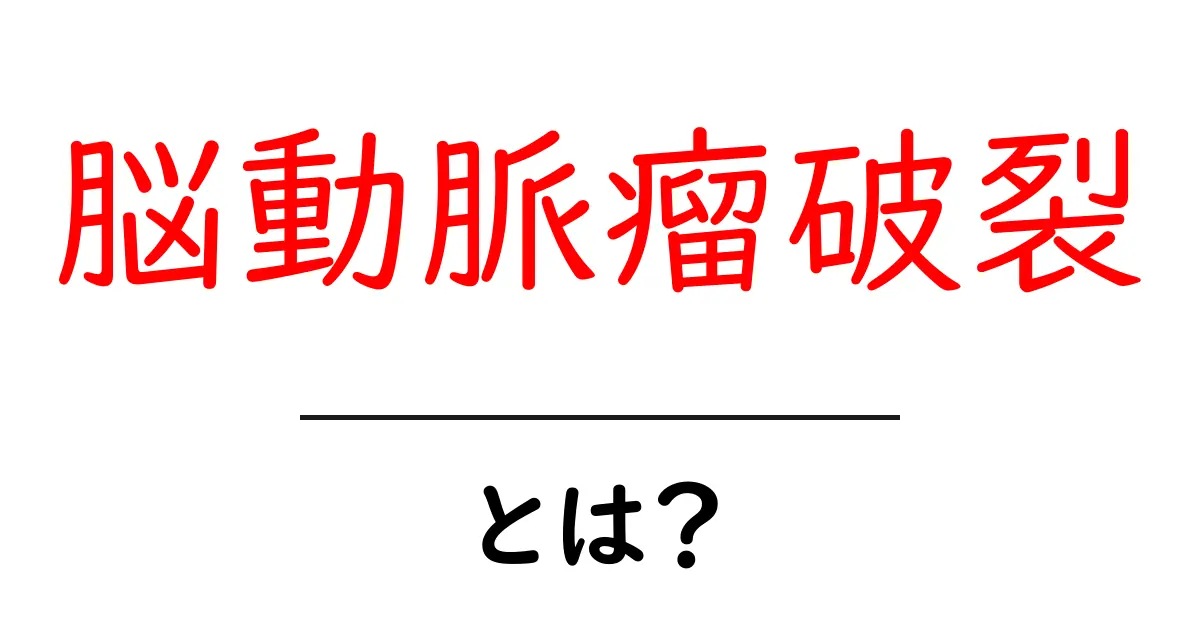 脳動脈瘤破裂・とは？原因・症状・治療を分かりやすく解説共起語・同意語・対義語も併せて解説！