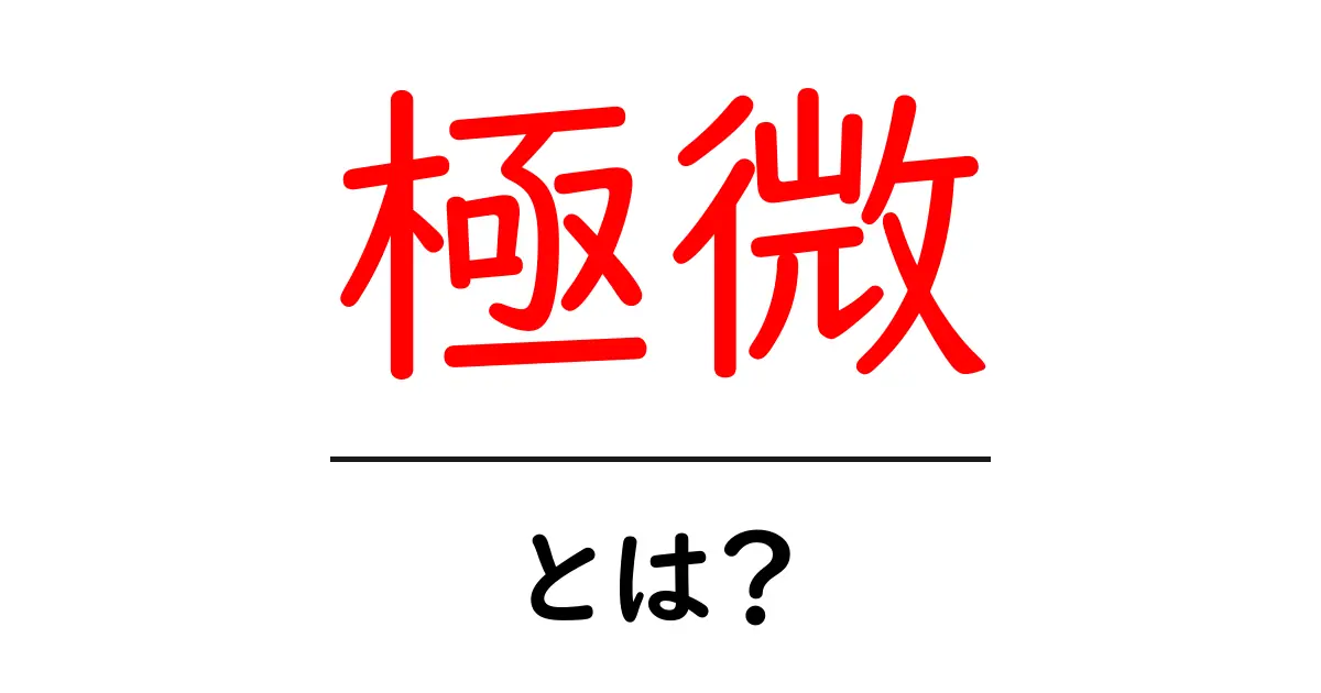 極微・とは？初心者にも分かる基礎解説と実例共起語・同意語・対義語も併せて解説！