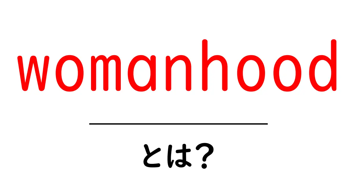 womanhoodとは？初心者にもわかる意味と使い方ガイド共起語・同意語・対義語も併せて解説！