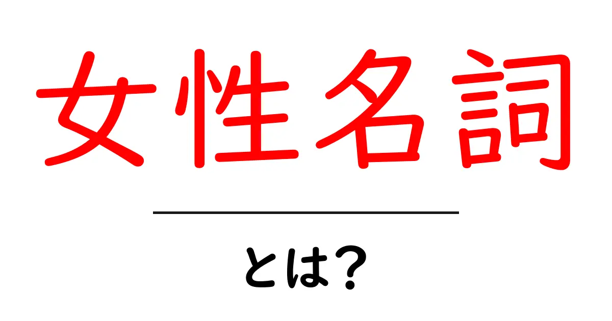 女性名詞・とは？ 初心者でもわかる基本ガイド共起語・同意語・対義語も併せて解説！