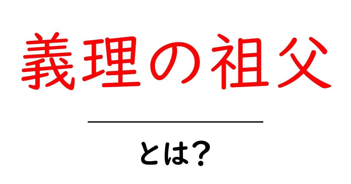 義理の祖父・とは?初心者でもよくわかる意味と関係の整理ガイド共起語・同意語・対義語も併せて解説!